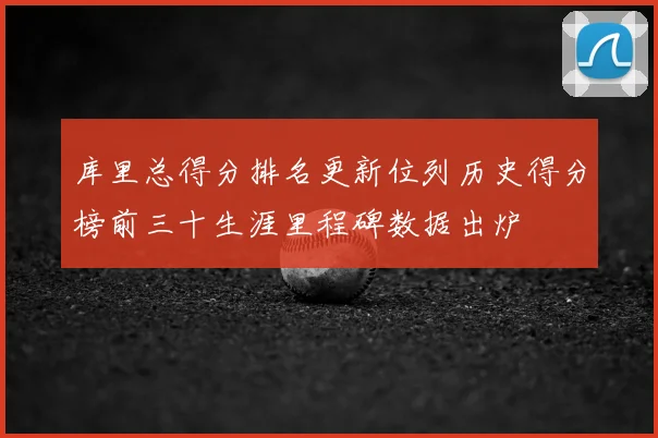 库里总得分排名更新位列历史得分榜前三十生涯里程碑数据出炉