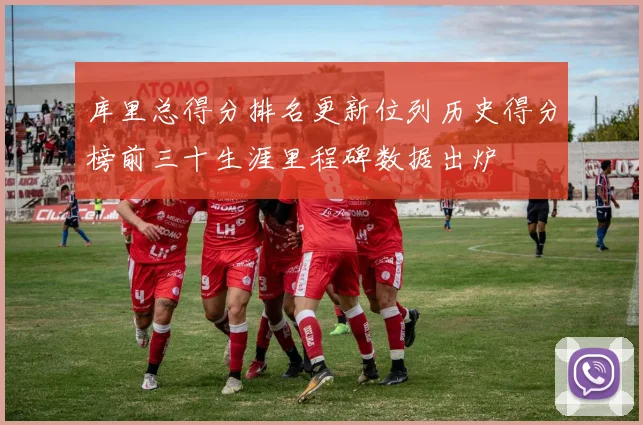 库里总得分排名更新位列历史得分榜前三十生涯里程碑数据出炉
