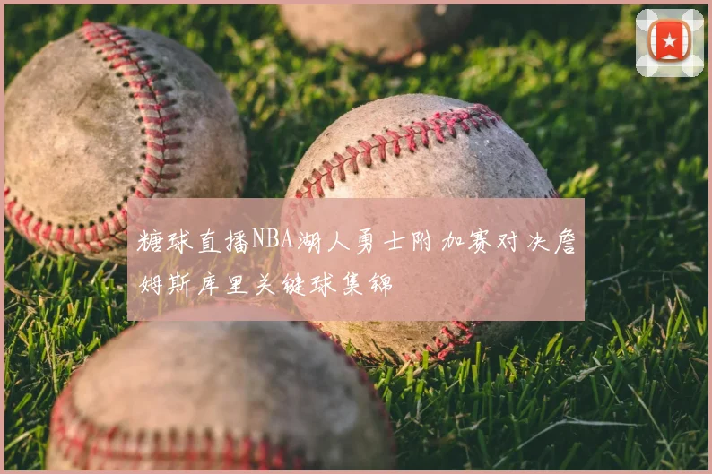 糖球直播NBA湖人勇士附加赛对决詹姆斯库里关键球集锦