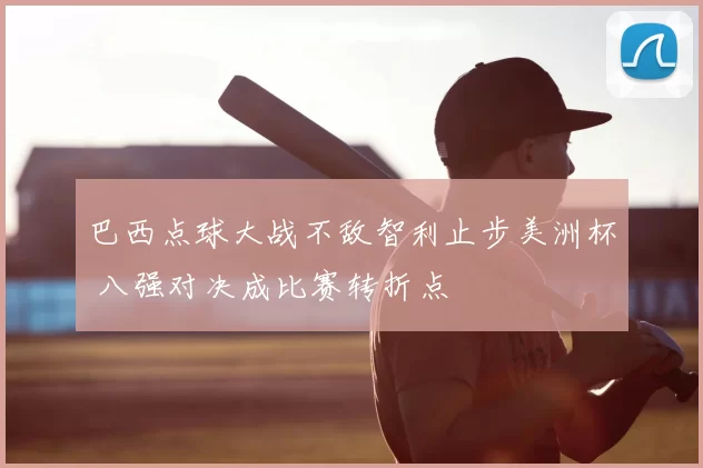 巴西点球大战不敌智利止步美洲杯 八强对决成比赛转折点
