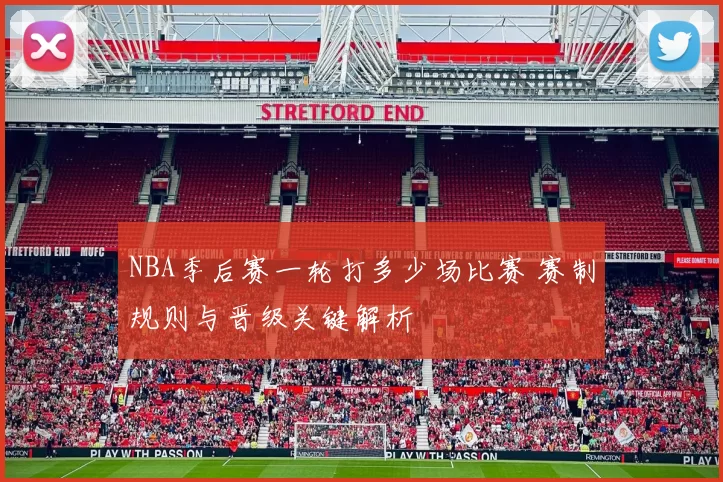 NBA季后赛一轮打多少场比赛 赛制规则与晋级关键解析