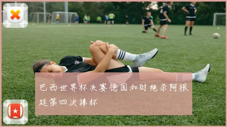巴西世界杯决赛德国加时绝杀阿根廷第四次捧杯
