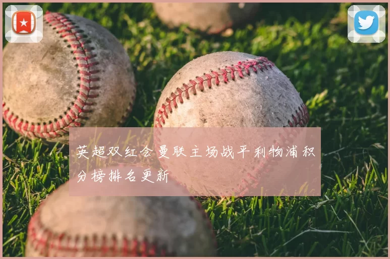 英超双红会曼联主场战平利物浦积分榜排名更新