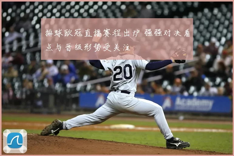 排球欧冠直播赛程出炉 强强对决看点与晋级形势受关注