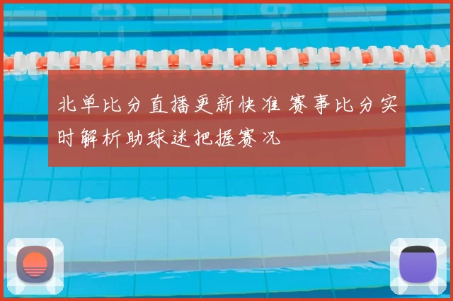 北单比分直播更新快准 赛事比分实时解析助球迷把握赛况