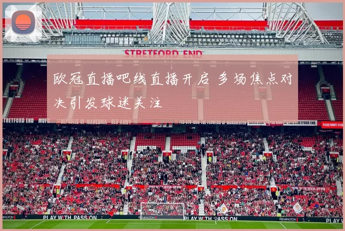 欧冠直播吧线直播开启 多场焦点对决引发球迷关注