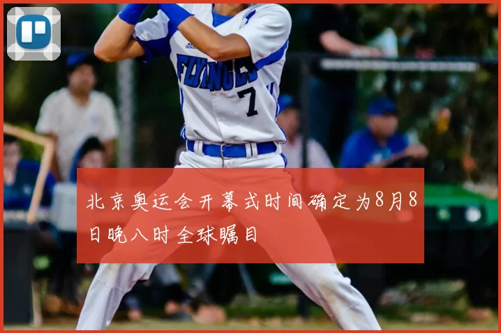 北京奥运会开幕式时间确定为8月8日晚八时全球瞩目