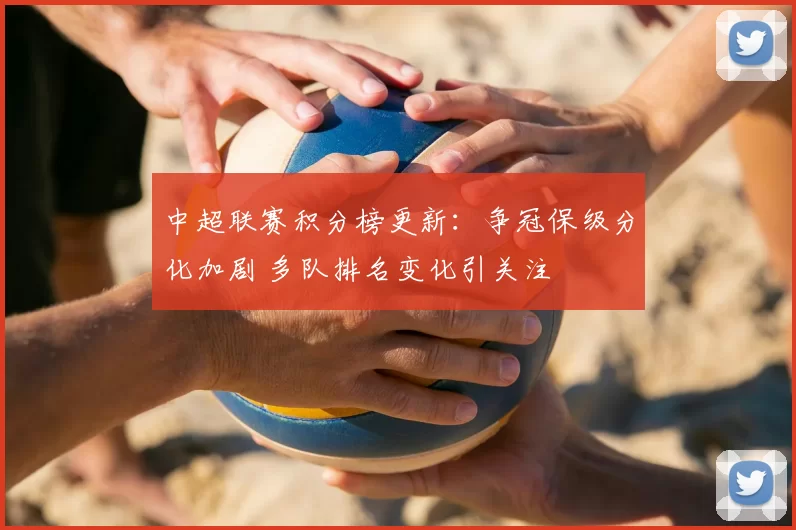 中超联赛积分榜更新：争冠保级分化加剧 多队排名变化引关注