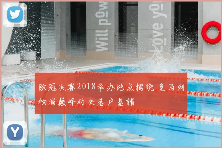 欧冠决赛2018举办地点揭晓 皇马利物浦巅峰对决落户基辅