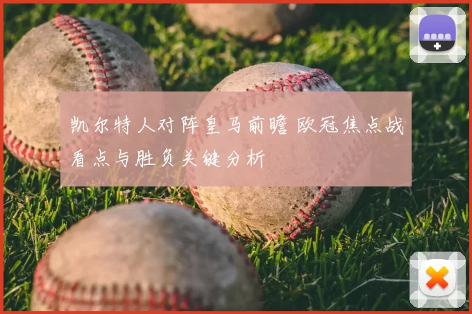 凯尔特人对阵皇马前瞻 欧冠焦点战看点与胜负关键分析