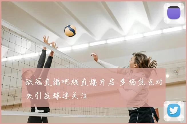 欧冠直播吧线直播开启 多场焦点对决引发球迷关注