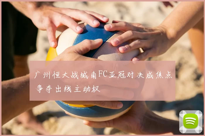 广州恒大战城南FC亚冠对决成焦点 争夺出线主动权