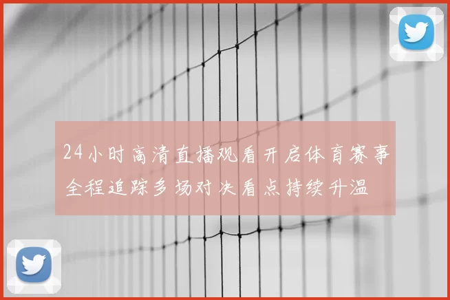 24小时高清直播观看开启体育赛事全程追踪多场对决看点持续升温