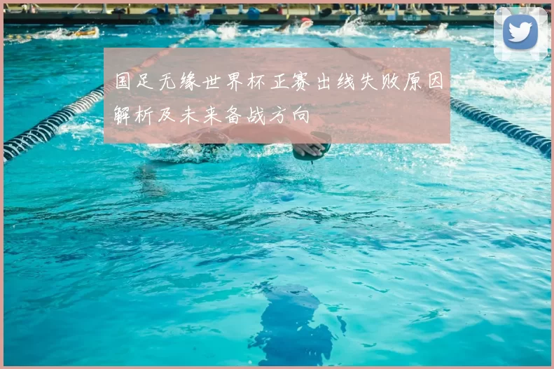 国足无缘世界杯正赛出线失败原因解析及未来备战方向