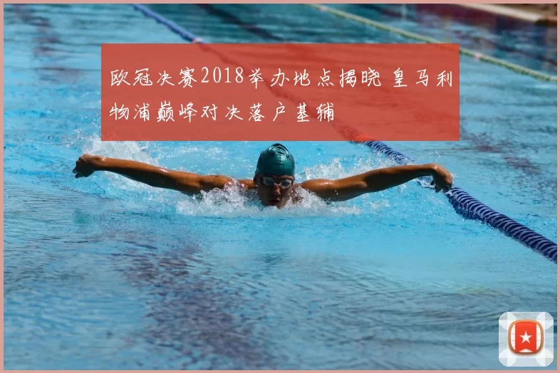 欧冠决赛2018举办地点揭晓 皇马利物浦巅峰对决落户基辅
