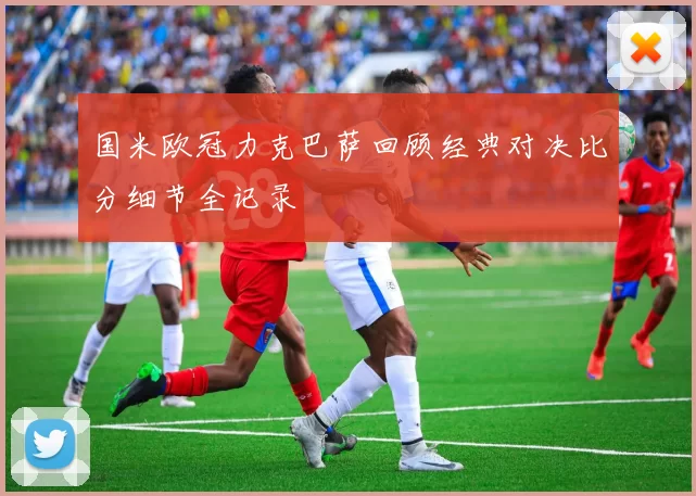 国米欧冠力克巴萨回顾经典对决比分细节全记录