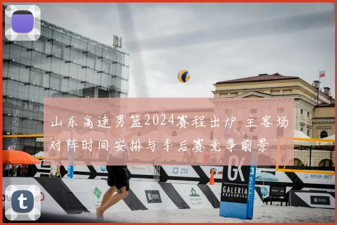 山东高速男篮2024赛程出炉 主客场对阵时间安排与季后赛竞争前景