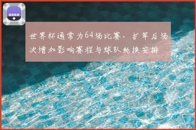 世界杯通常为64场比赛，扩军后场次增加影响赛程与球队轮换安排