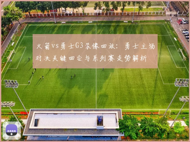 火箭vs勇士G3录像回放：勇士主场对决关键回合与系列赛走势解析
