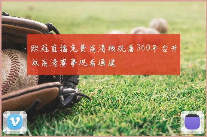欧冠直播免费高清线观看360平台开放高清赛事观看通道