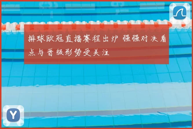 排球欧冠直播赛程出炉 强强对决看点与晋级形势受关注