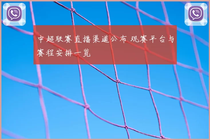 中超联赛直播渠道公布 观赛平台与赛程安排一览