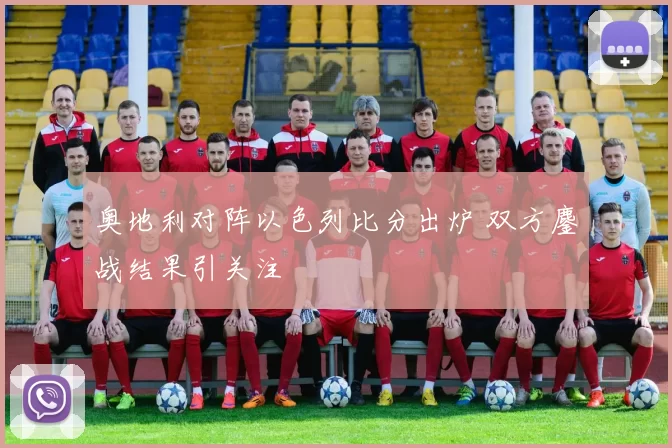 奥地利对阵以色列比分出炉 双方鏖战结果引关注