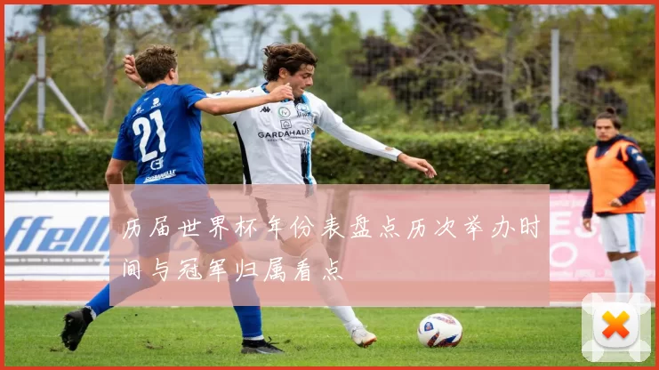 历届世界杯年份表盘点历次举办时间与冠军归属看点