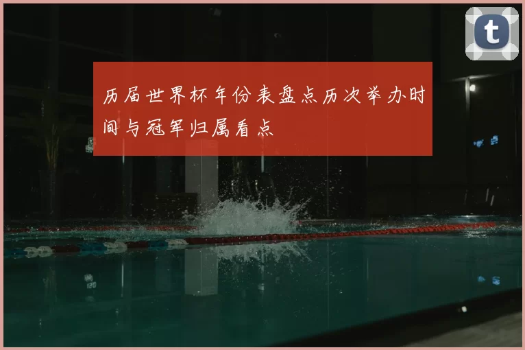 历届世界杯年份表盘点历次举办时间与冠军归属看点