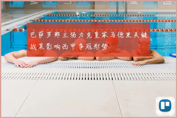 巴萨罗那主场力克皇家马德里关键战果影响西甲争冠形势